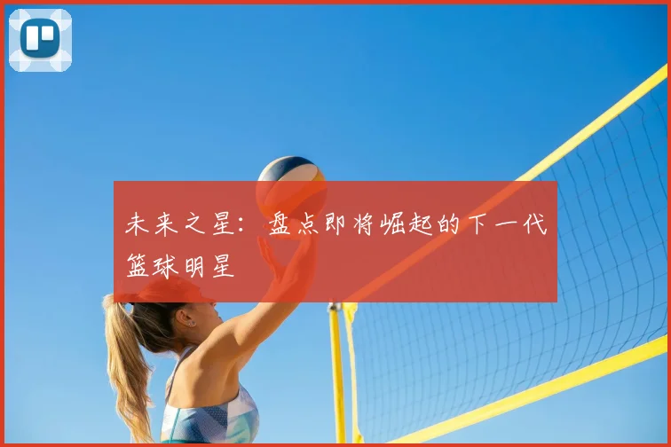 未来之星:盘点即将崛起的下一代篮球明星